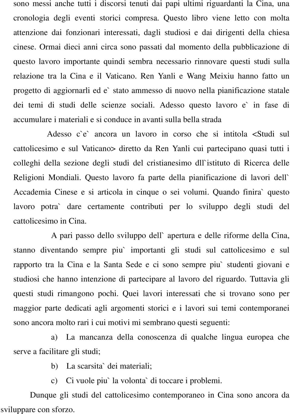 Ormai dieci anni circa sono passati dal momento della pubblicazione di questo lavoro importante quindi sembra necessario rinnovare questi studi sulla relazione tra la Cina e il Vaticano.