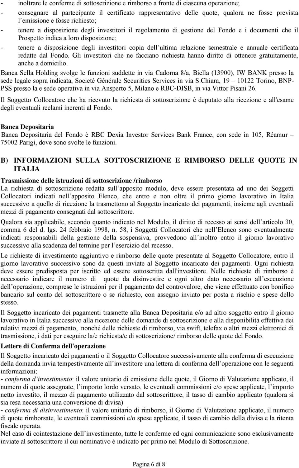 copia dell ultima relazione semestrale e annuale certificata redatte dal Fondo. Gli investitori che ne facciano richiesta hanno diritto di ottenere gratuitamente, anche a domicilio.