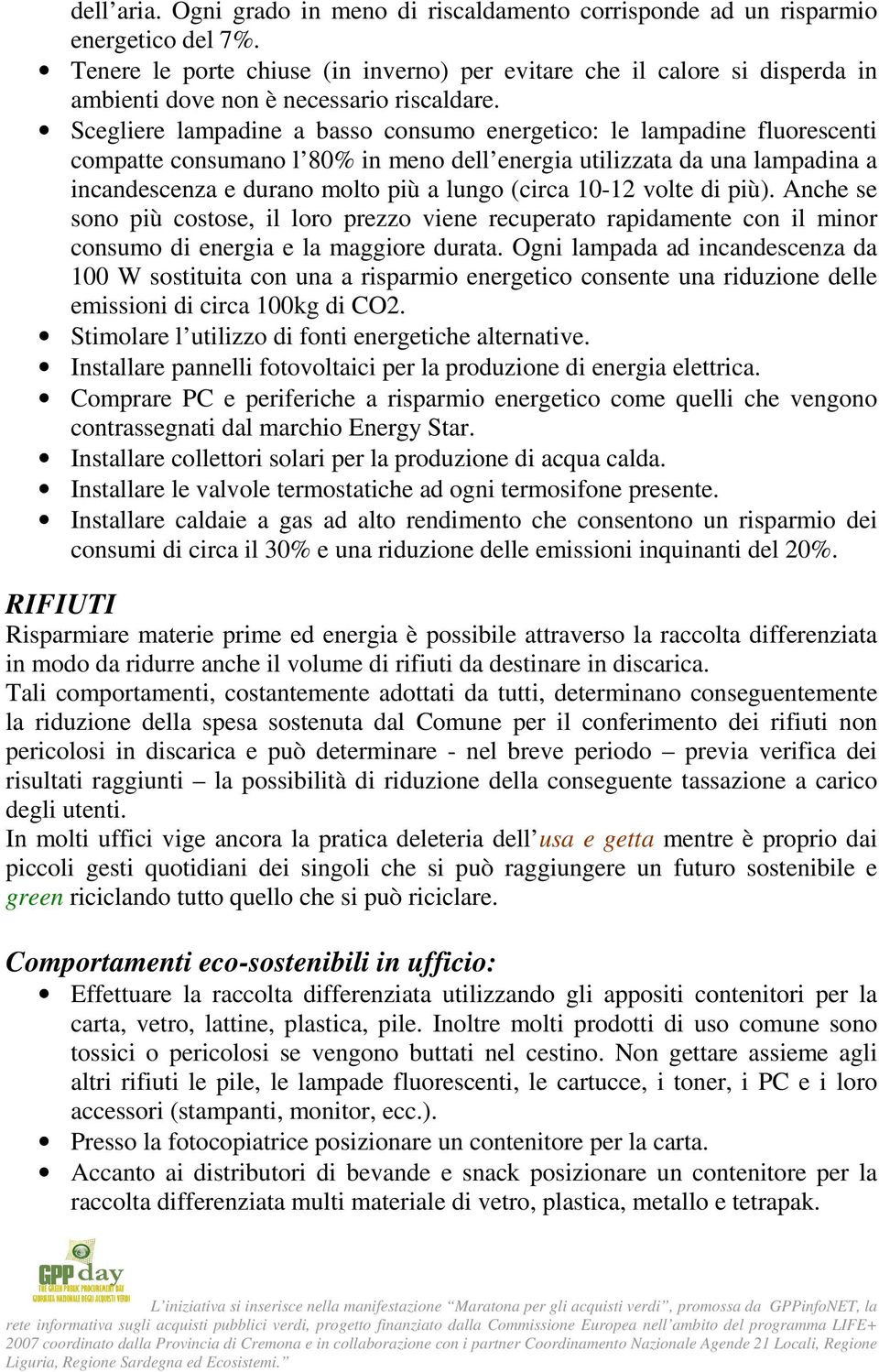 Scegliere lampadine a basso consumo energetico: le lampadine fluorescenti compatte consumano l 80% in meno dell energia utilizzata da una lampadina a incandescenza e durano molto più a lungo (circa