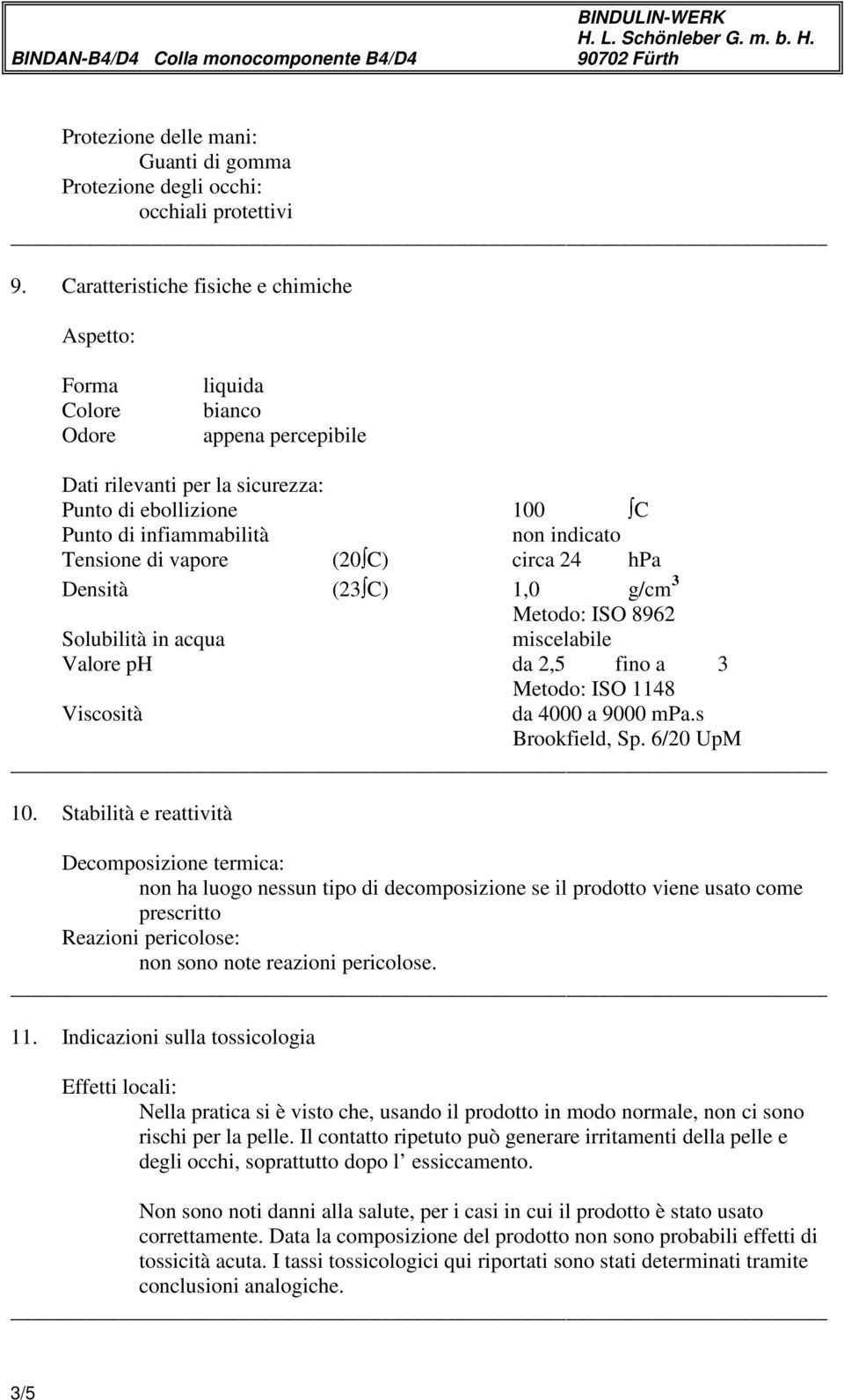 Tensione di vapore (20 C) circa 24 hpa Densità (23 C) 1,0 g/cm 3 Metodo: ISO 8962 Solubilità in acqua miscelabile Valore ph da 2,5 fino a 3 Metodo: ISO 1148 Viscosità da 4000 a 9000 mpa.