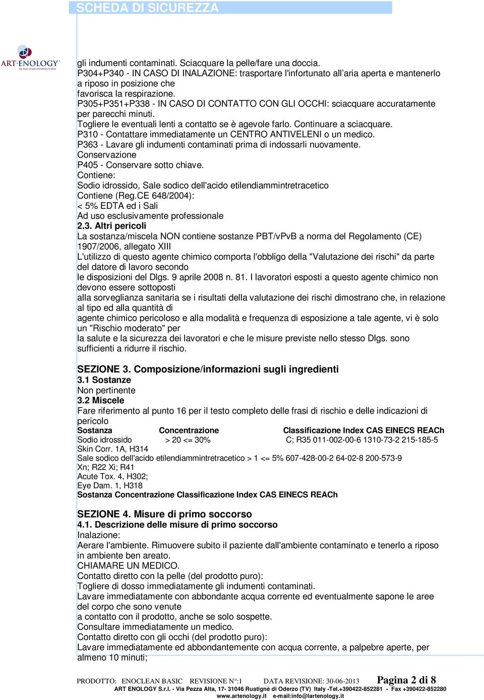 P305+P351+P338 - IN CASO DI CONTATTO CON GLI OCCHI: sciacquare accuratamente per parecchi minuti. Togliere le eventuali lenti a contatto se è agevole farlo. Continuare a sciacquare.