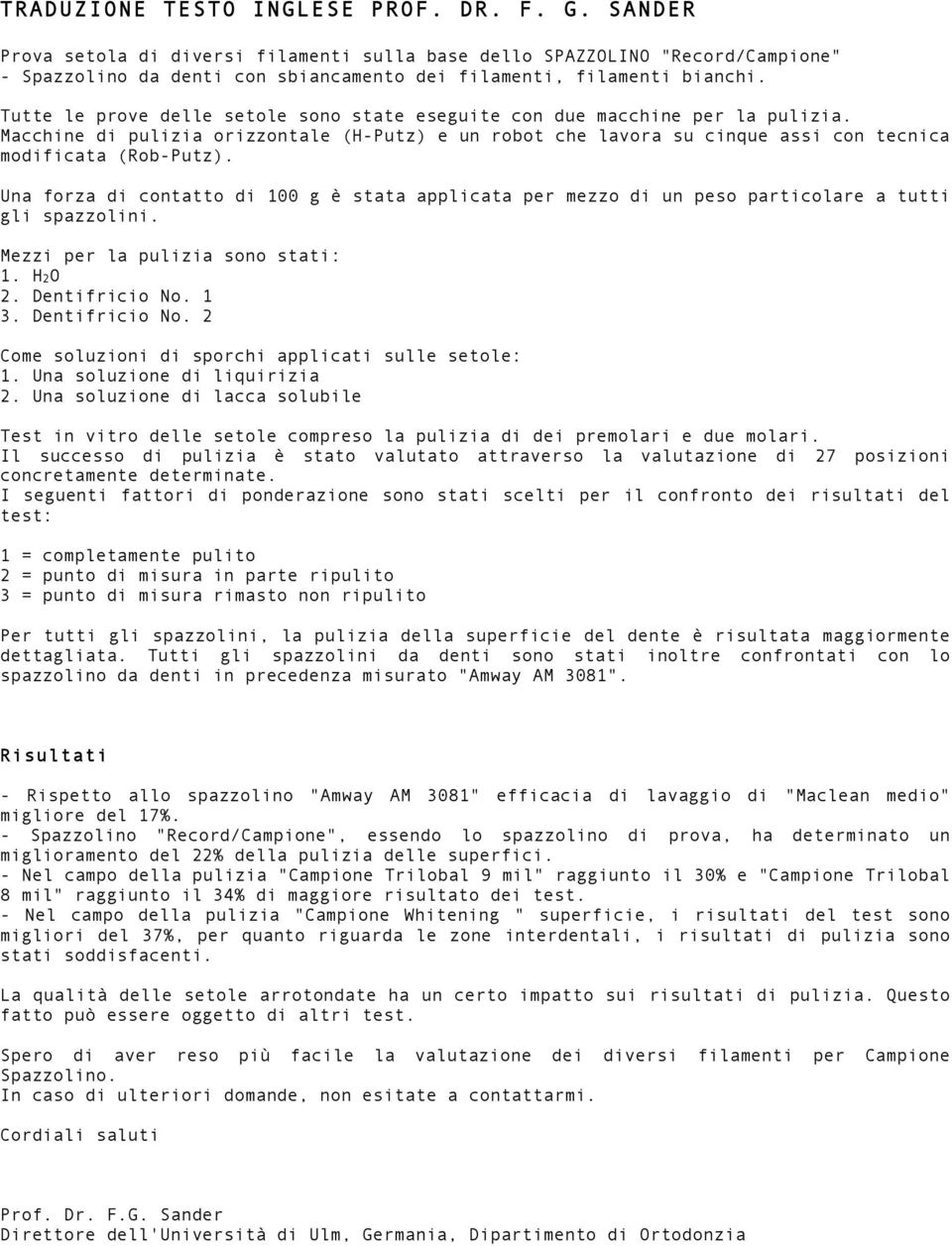 Una forza di contatto di 100 g è stata applicata per mezzo di un peso particolare a tutti gli spazzolini. Mezzi per la pulizia sono stati: 1. H2O 2. Dentifricio No.