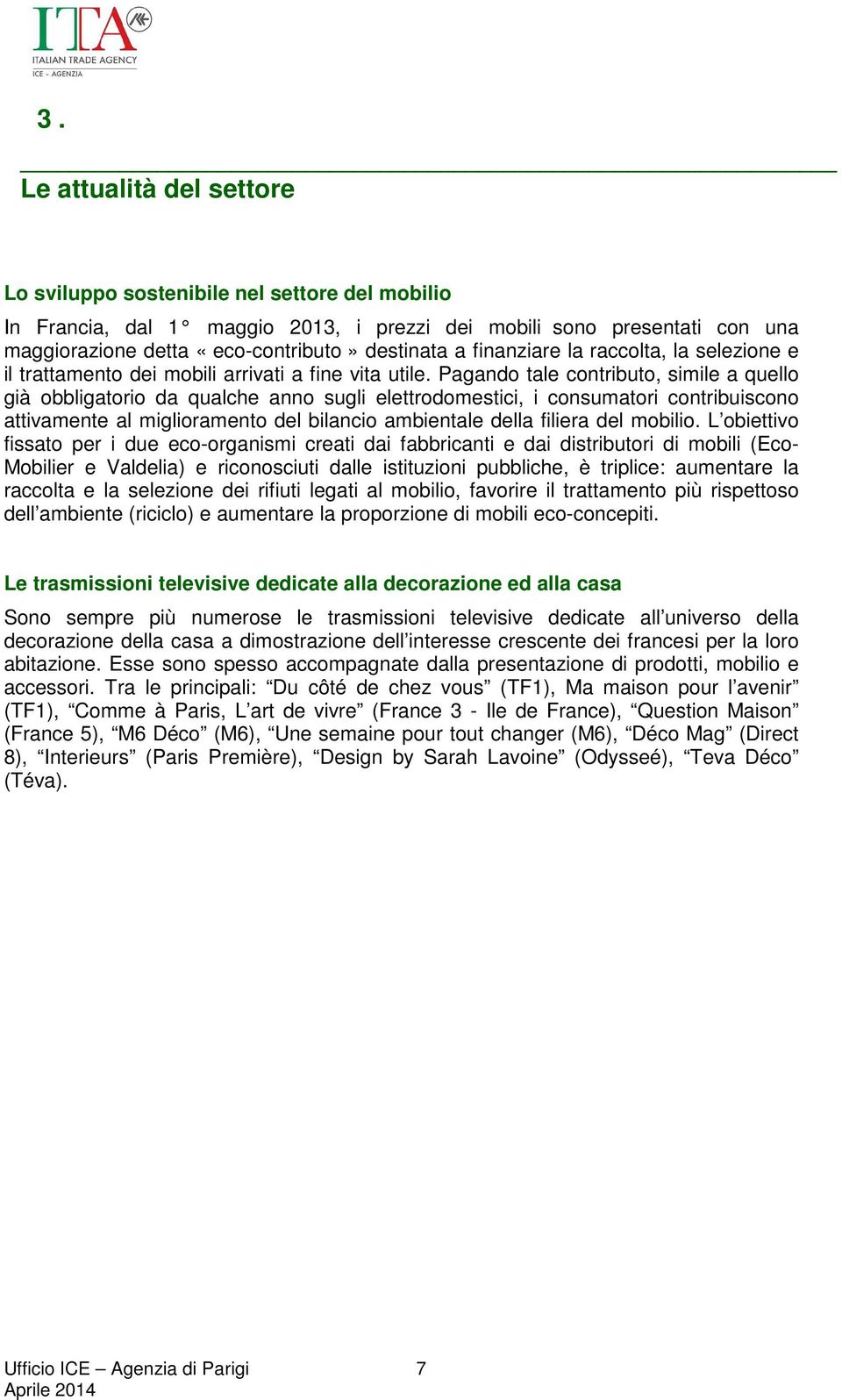 Pagando tale contributo, simile a quello già obbligatorio da qualche anno sugli elettrodomestici, i consumatori contribuiscono attivamente al miglioramento del bilancio ambientale della filiera del