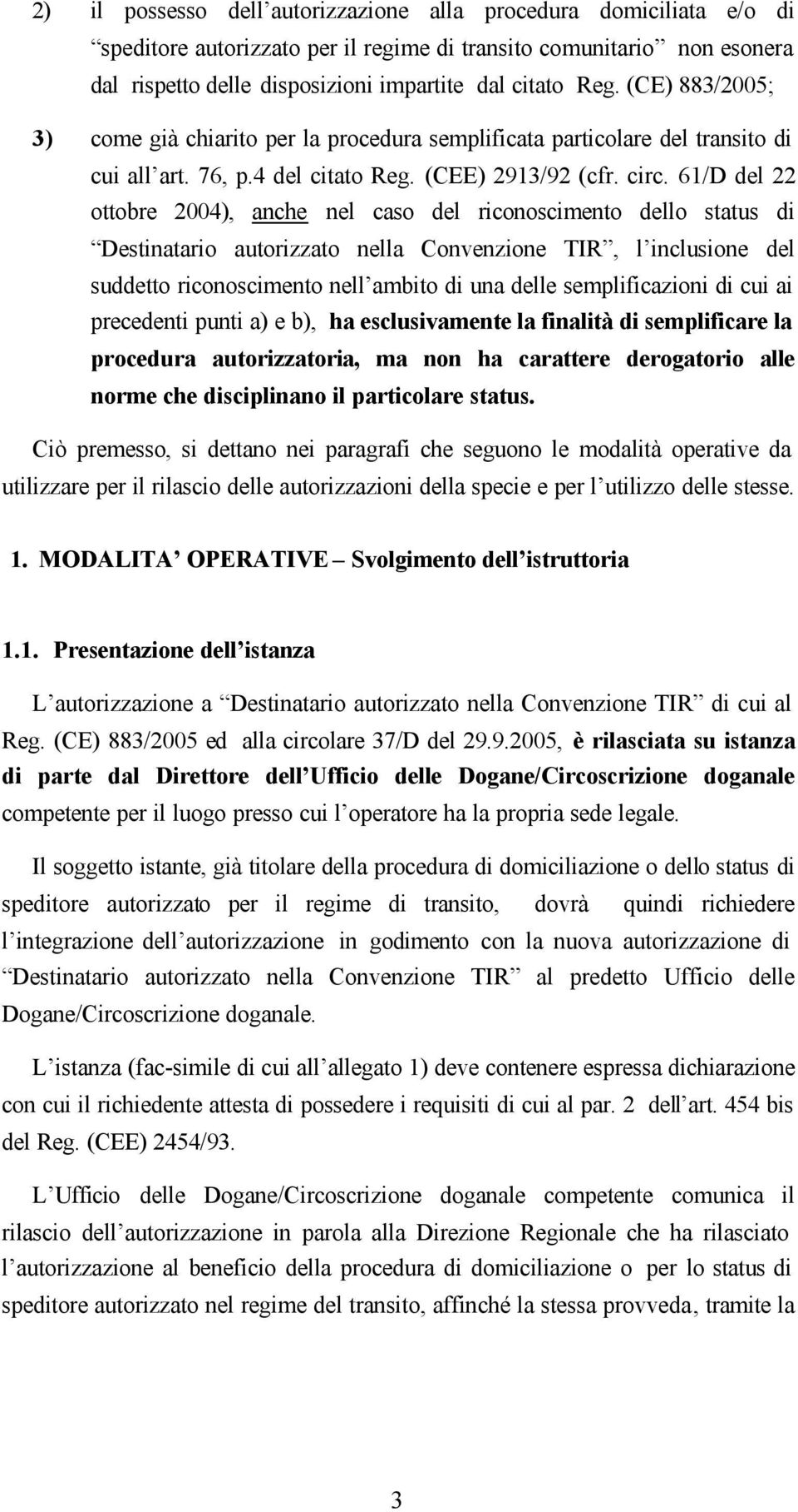 61/D del 22 ottobre 2004), anche nel caso del riconoscimento dello status di Destinatario autorizzato nella Convenzione TIR, l inclusione del suddetto riconoscimento nell ambito di una delle