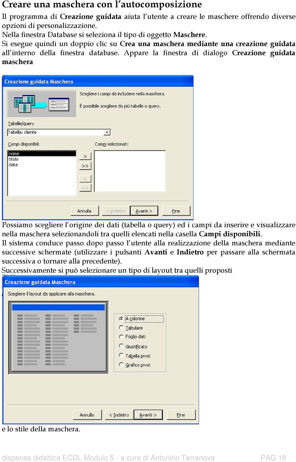 Appare la finestra di dialogo Creazione guidata maschera Possiamo scegliere l origine dei dati (tabella o query) ed i campi da inserire e visualizzare nella maschera selezionandoli tra quelli