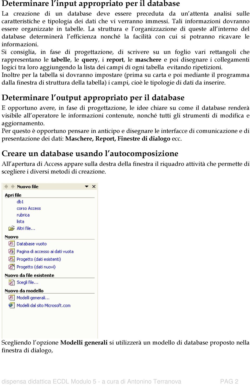 La struttura e l organizzazione di queste all interno del database determinerà l efficienza nonché la facilità con cui si potranno ricavare le informazioni.