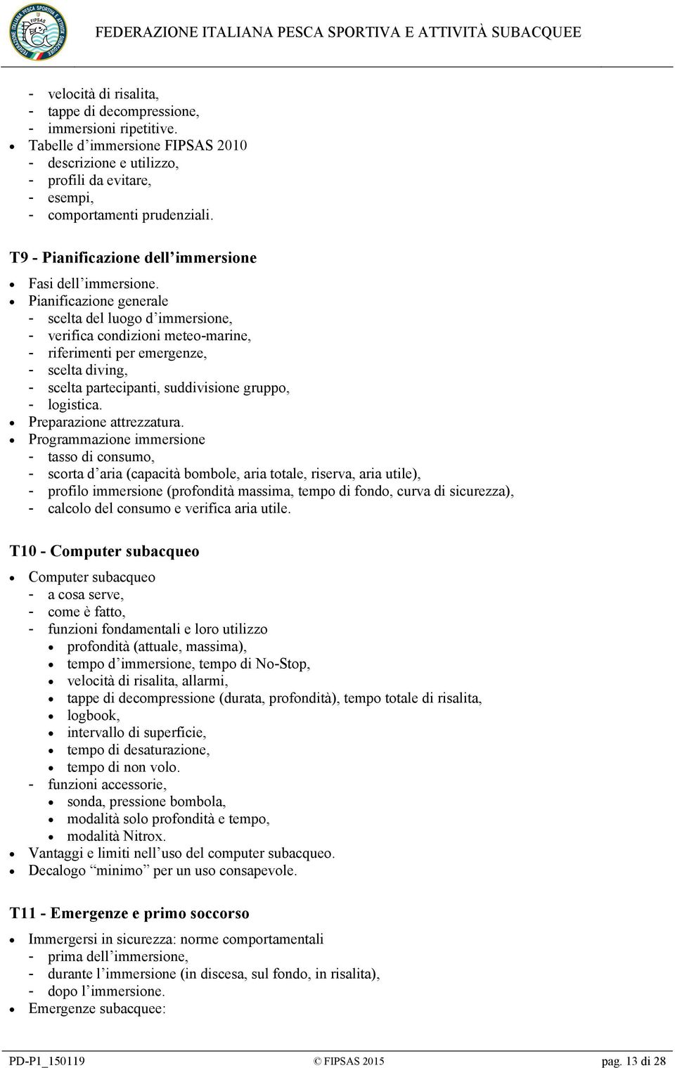 Pianificazione generale - scelta del luogo d immersione, - verifica condizioni meteo-marine, - riferimenti per emergenze, - scelta diving, - scelta partecipanti, suddivisione gruppo, - logistica.