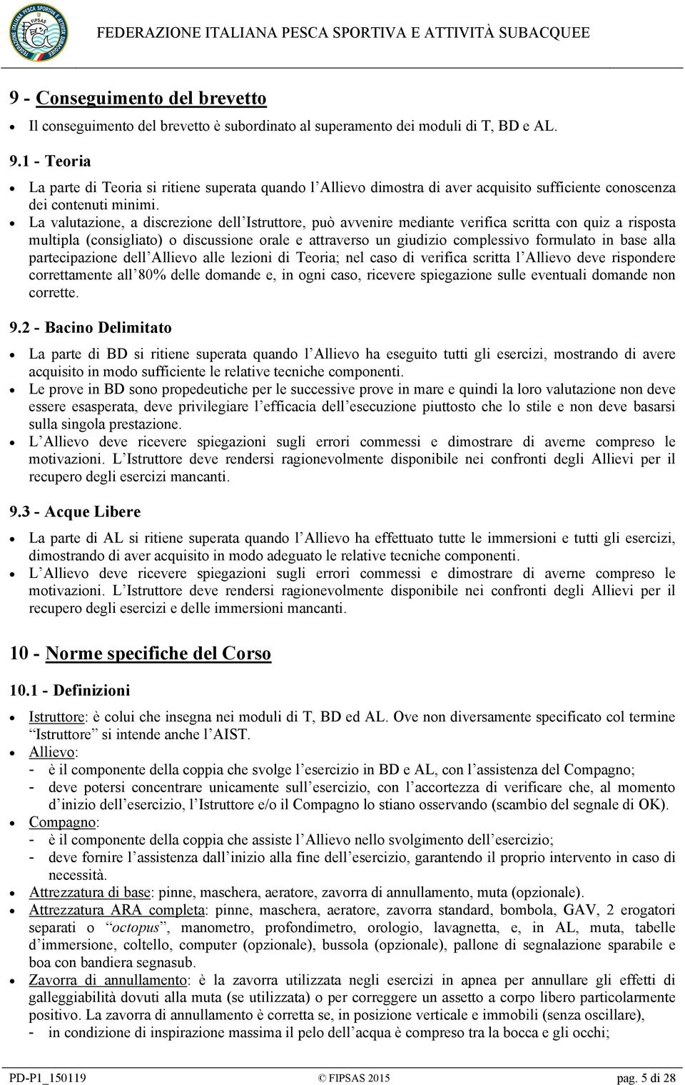 La valutazione, a discrezione dell Istruttore, può avvenire mediante verifica scritta con quiz a risposta multipla (consigliato) o discussione orale e attraverso un giudizio complessivo formulato in