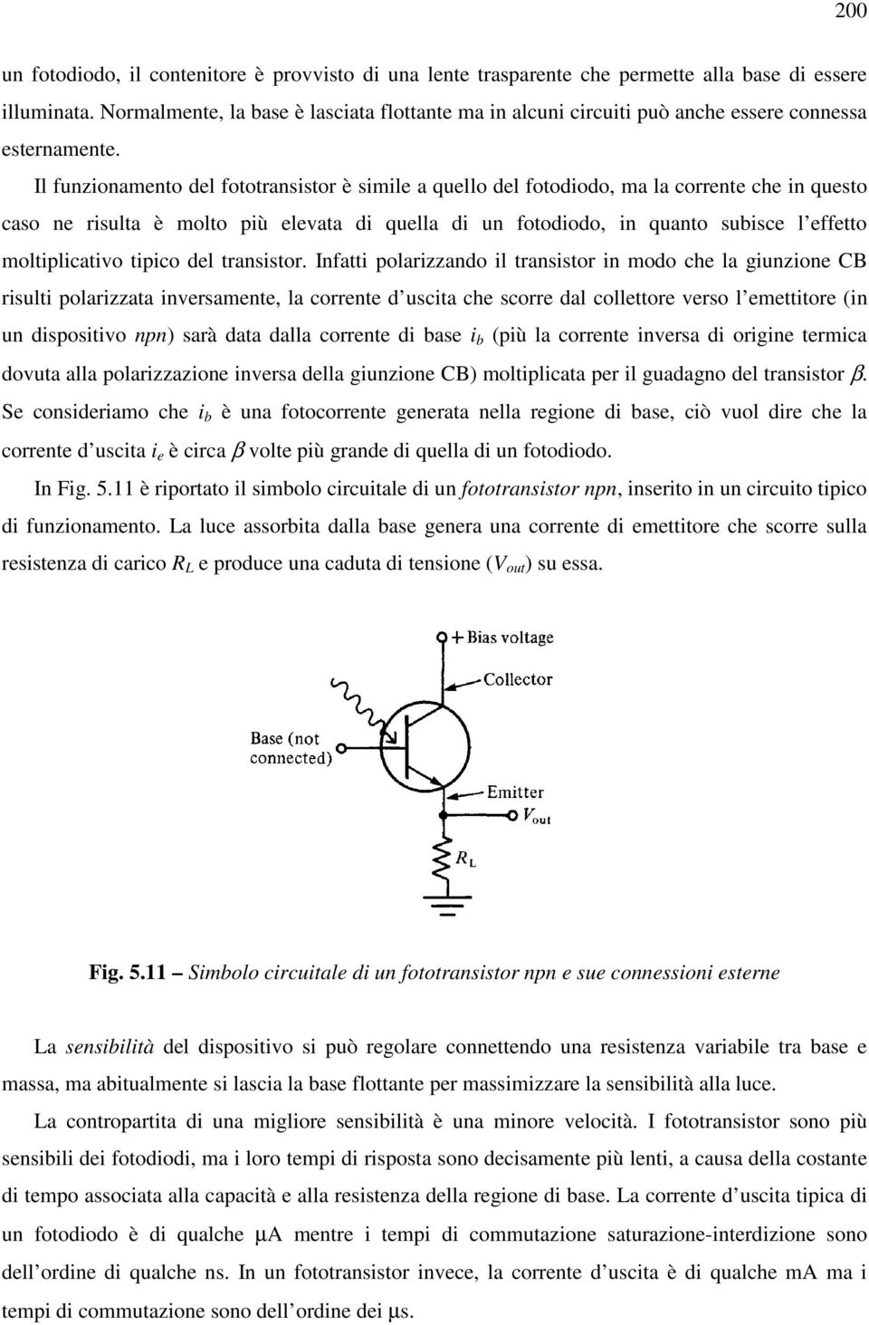 Il funzionamento del fototransistor è simile a quello del fotodiodo, ma la corrente che in questo caso ne risulta è molto più elevata di quella di un fotodiodo, in quanto subisce l effetto