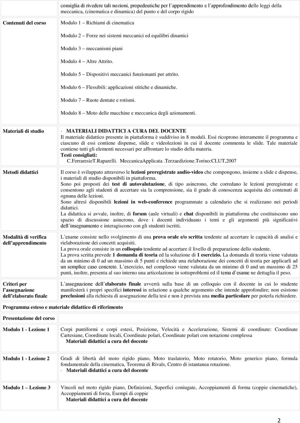 Modulo 6 Flessibili: applicazioni stitiche e dinamiche. Modulo 7 Ruote dentate e rotismi. Modulo 8 Moto delle macchine e meccanica degli azionamenti.