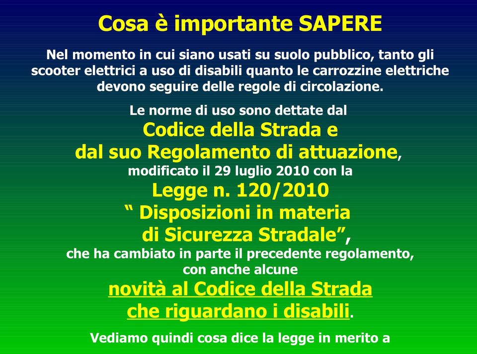 Le norme di uso sono dettate dal Codice della Strada e dal suo Regolamento di attuazione, modificato il 29 luglio 2010 con la Legge n.