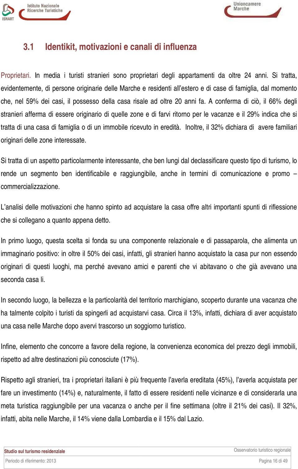 A conferma di ciò, il 66% degli stranieri afferma di essere originario di quelle zone e di farvi ritorno per le vacanze e il 29% indica che si tratta di una casa di famiglia o di un immobile ricevuto