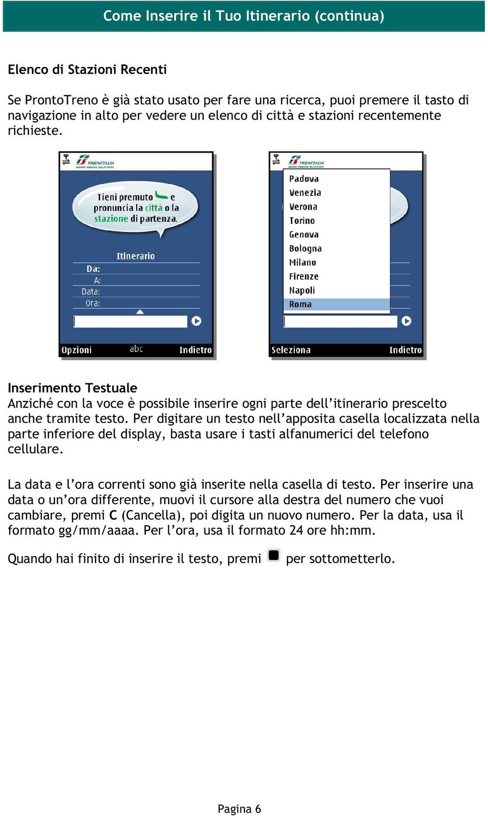 Per digitare un testo nell apposita casella localizzata nella parte inferiore del display, basta usare i tasti alfanumerici del telefono cellulare.