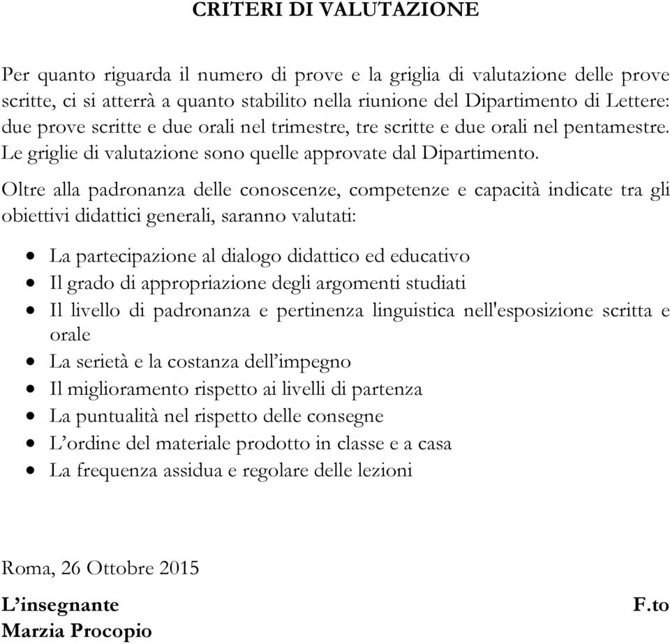 Oltre alla padronanza delle conoscenze, competenze e capacità indicate tra gli obiettivi didattici generali, saranno valutati: La partecipazione al dialogo didattico ed educativo Il grado di