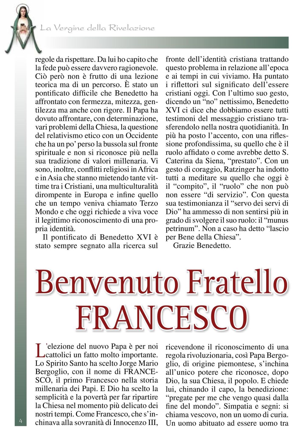 Il Papa ha dovuto affrontare, con determinazione, vari problemi della Chiesa, la questione del relativismo etico con un Occidente che ha un po perso la bussola sul fronte spirituale e non si