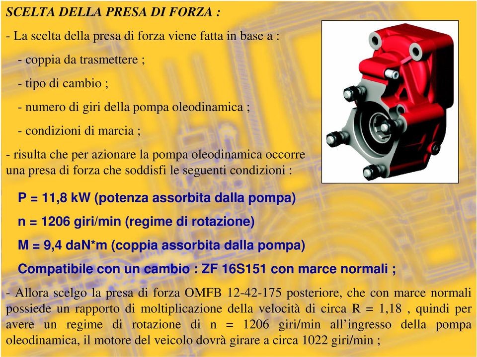 M = 9,4 dan*m (coppia assorbita dalla pompa) Compatibile con un cambio : ZF 16S151 con marce normali ; - Allora scelgo la presa di forza OMFB 12-42-175 posteriore, che con marce normali possiede un