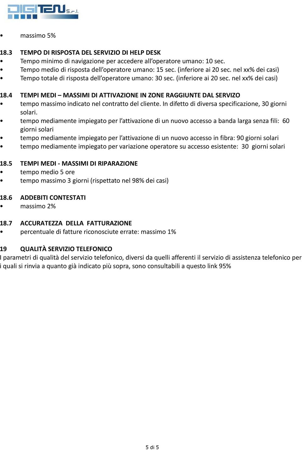 4 TEMPI MEDI MASSIMI DI ATTIVAZIONE IN ZONE RAGGIUNTE DAL SERVIZO tempo massimo indicato nel contratto del cliente. In difetto di diversa specificazione, 30 giorni solari.