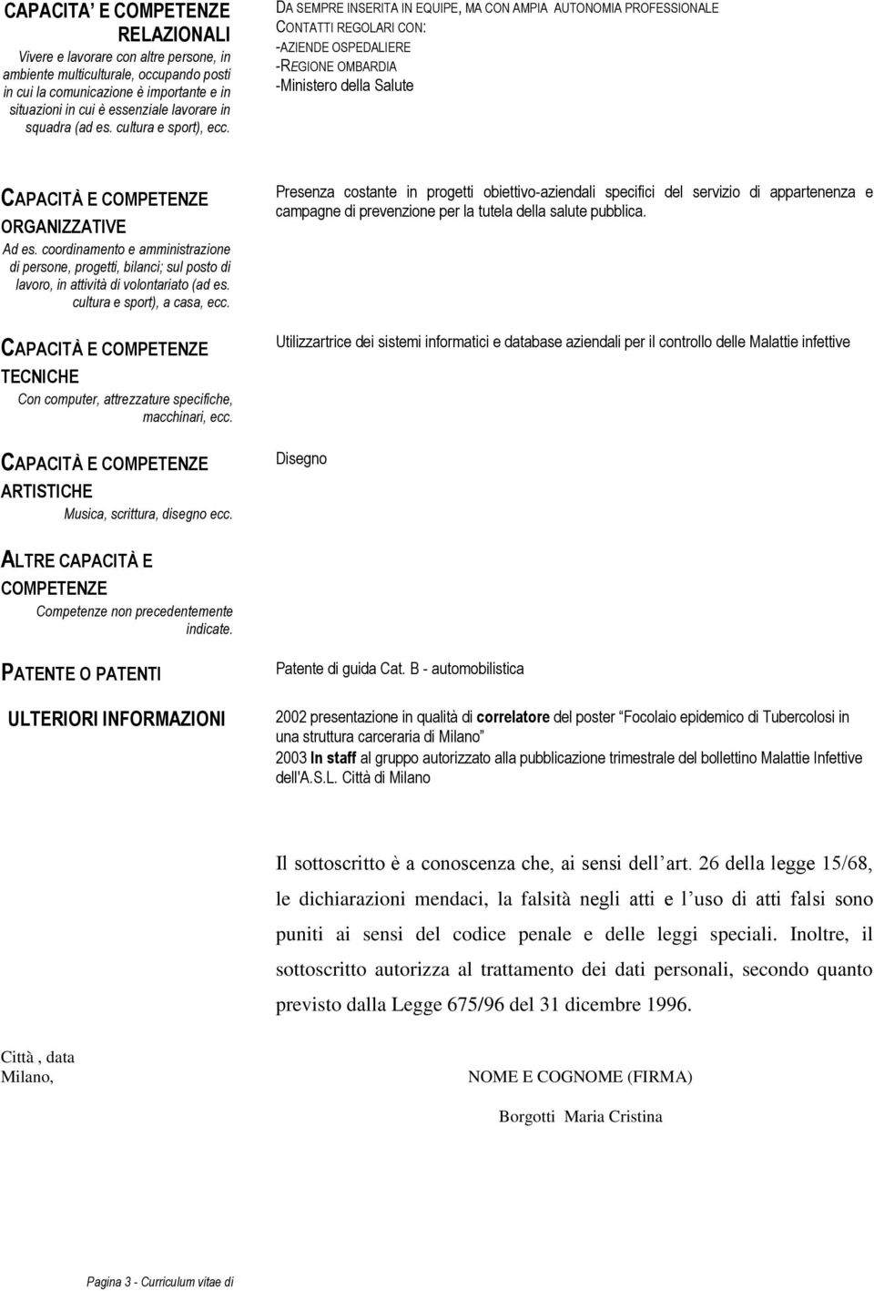 DA SEMPRE INSERITA IN EQUIPE, MA CON AMPIA AUTONOMIA PROFESSIONALE CONTATTI REGOLARI CON: -AZIENDE OSPEDALIERE -REGIONE OMBARDIA -Ministero della Salute CAPACITÀ E COMPETENZE ORGANIZZATIVE Ad es.