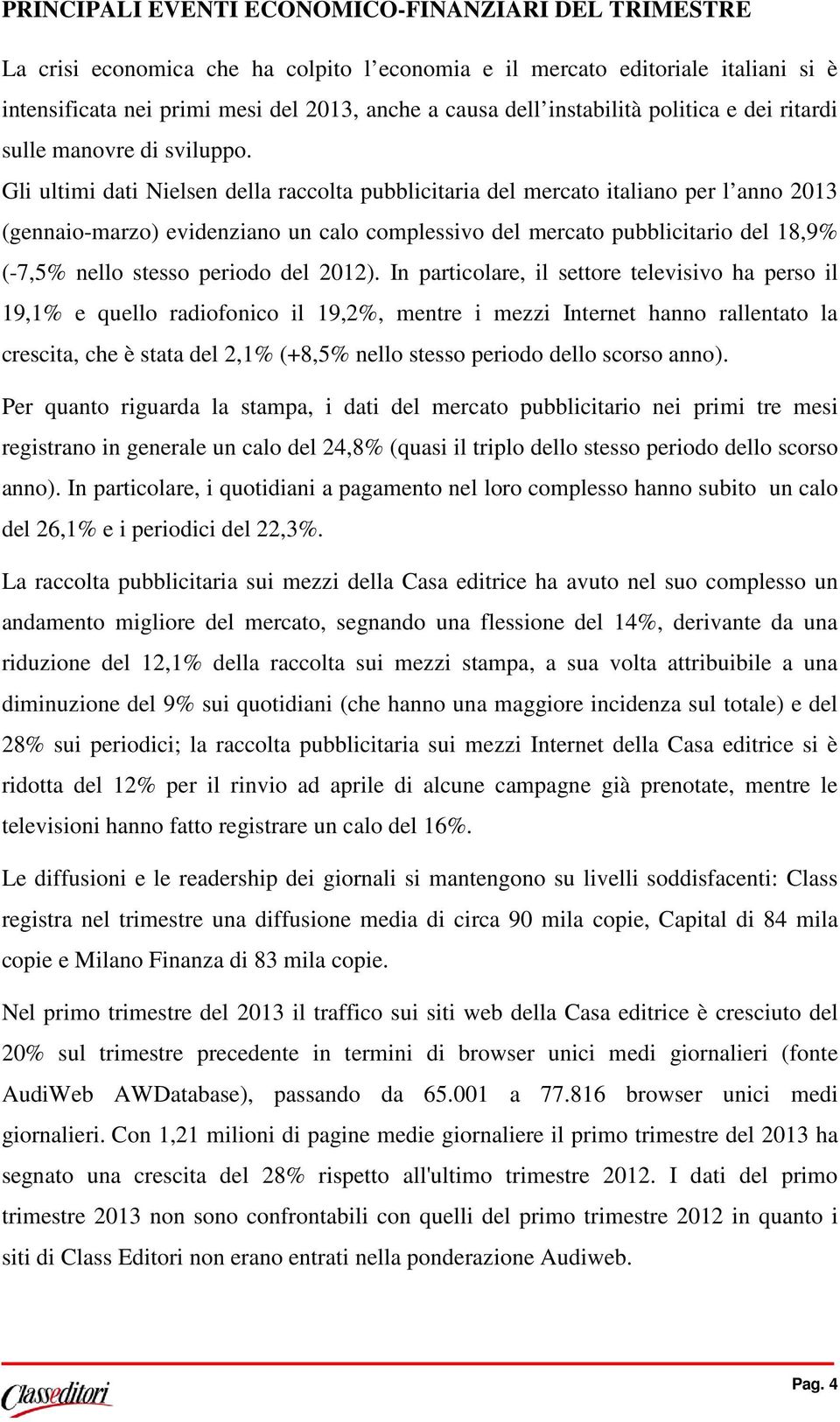 Gli ultimi dati Nielsen della raccolta pubblicitaria del mercato italiano per l anno 2013 (gennaio-marzo) evidenziano un calo complessivo del mercato pubblicitario del 18,9% (-7,5% nello stesso