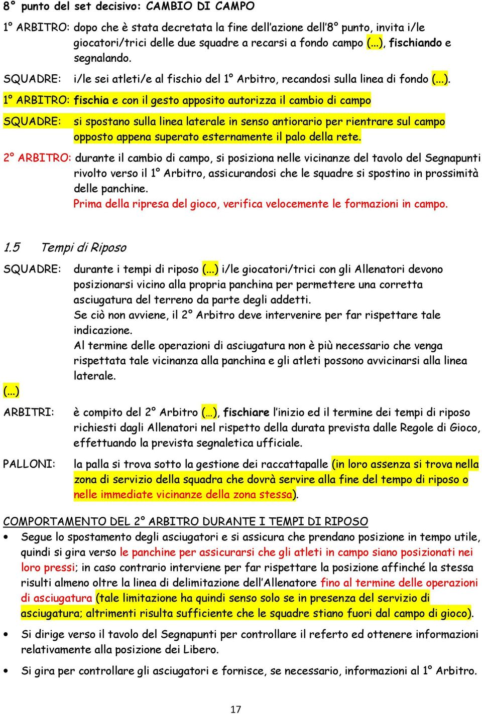 SQUADRE: si spostano sulla linea laterale in senso antiorario per rientrare sul campo opposto appena superato esternamente il palo della rete.