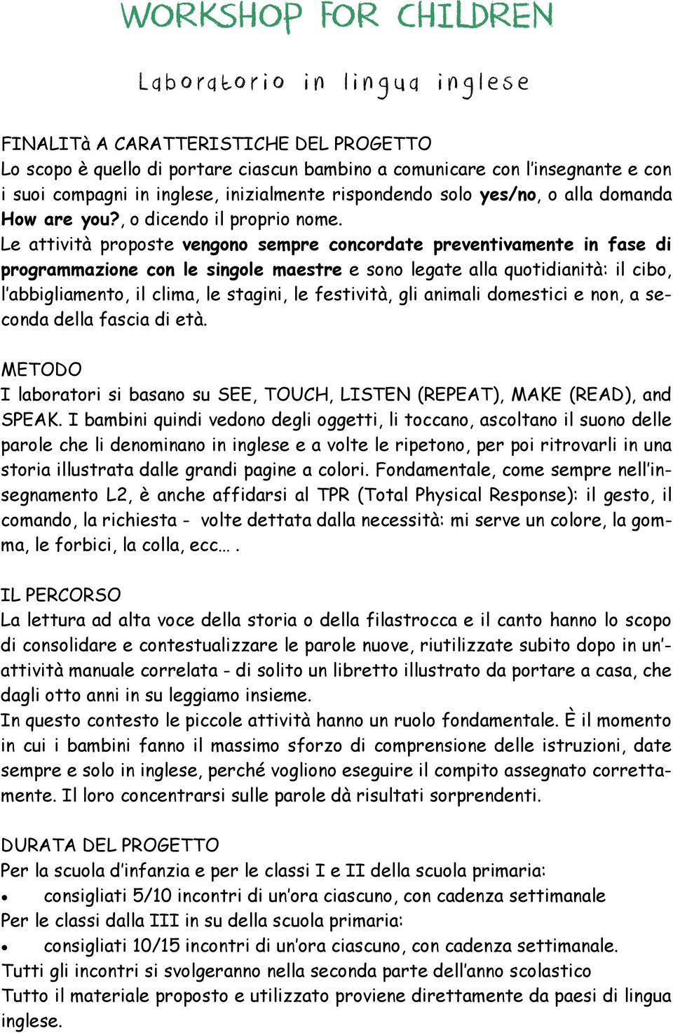 Le attività proposte vengono sempre concordate preventivamente in fase di programmazione con le singole maestre e sono legate alla quotidianità: il cibo, l abbigliamento, il clima, le stagini, le