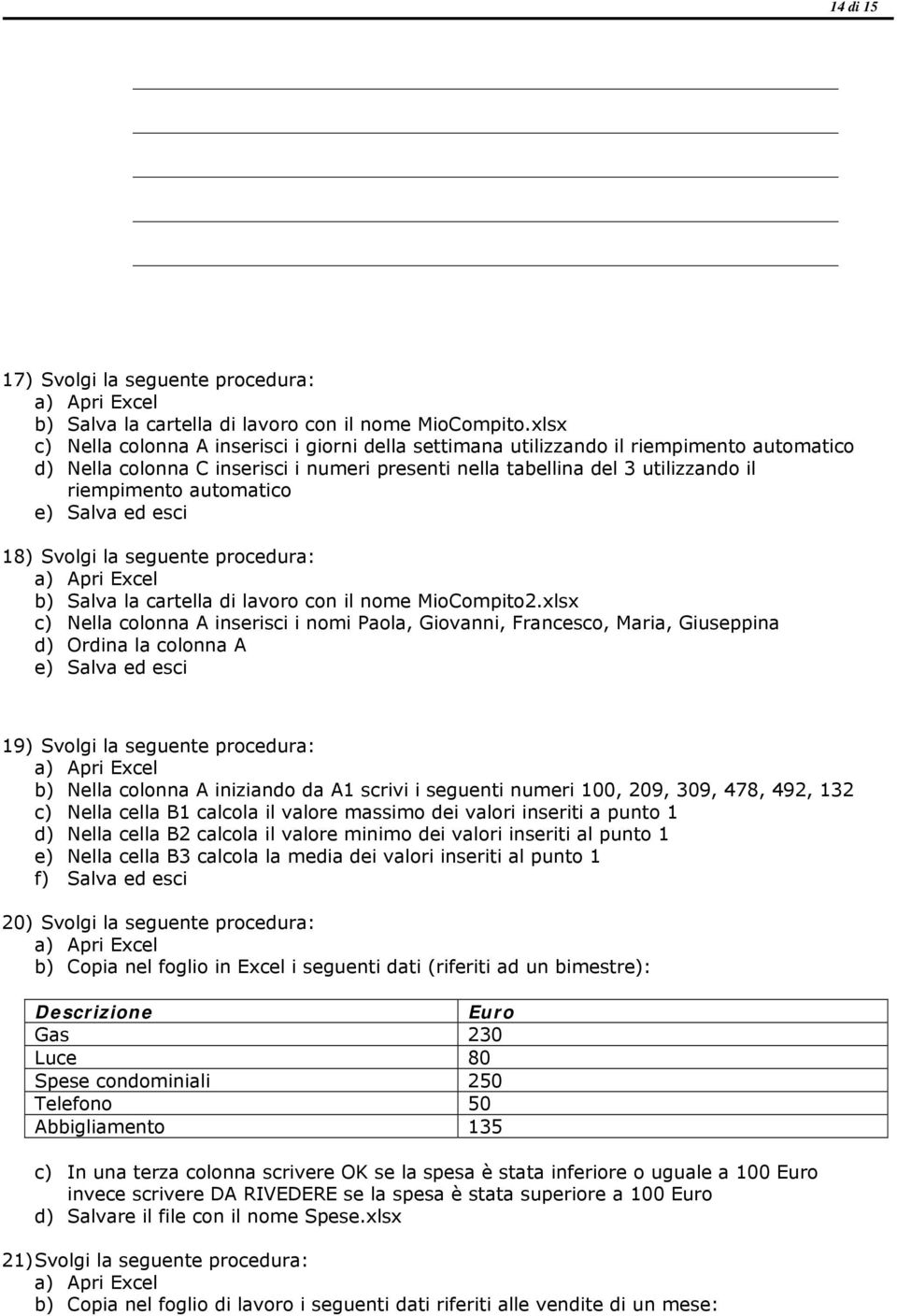 automatico e) Salva ed esci 18) Svolgi la seguente procedura: a) Apri Excel b) Salva la cartella di lavoro con il nome MioCompito2.