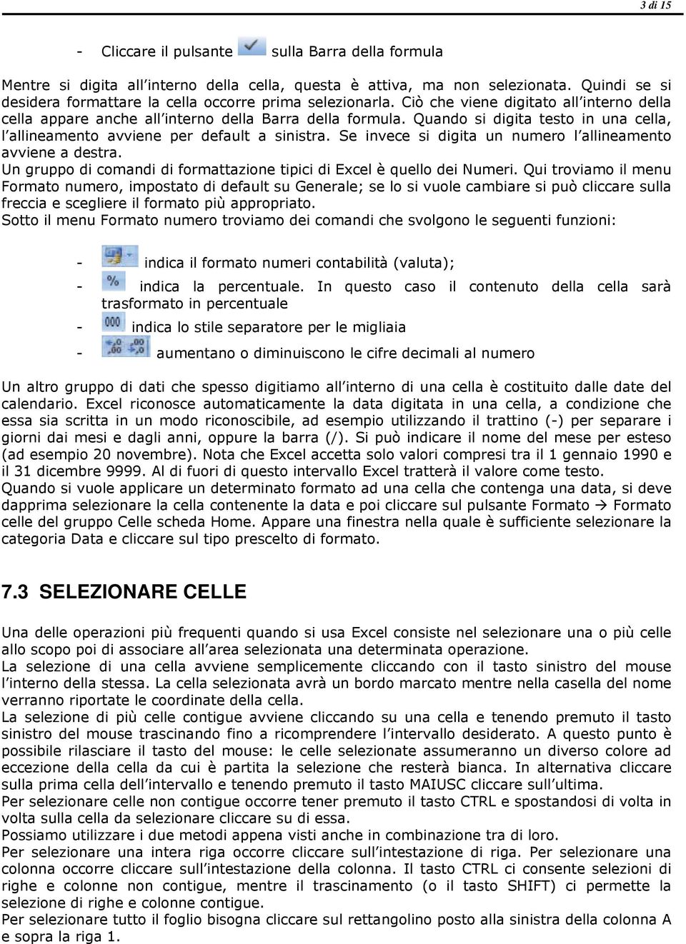 Quando si digita testo in una cella, l allineamento avviene per default a sinistra. Se invece si digita un numero l allineamento avviene a destra.