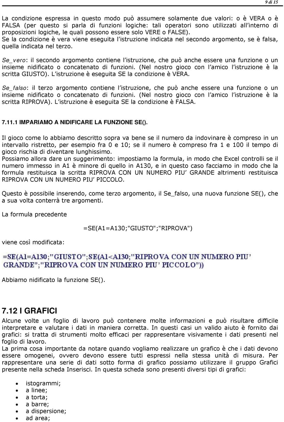 Se_vero: il secondo argomento contiene l istruzione, che può anche essere una funzione o un insieme nidificato o concatenato di funzioni.