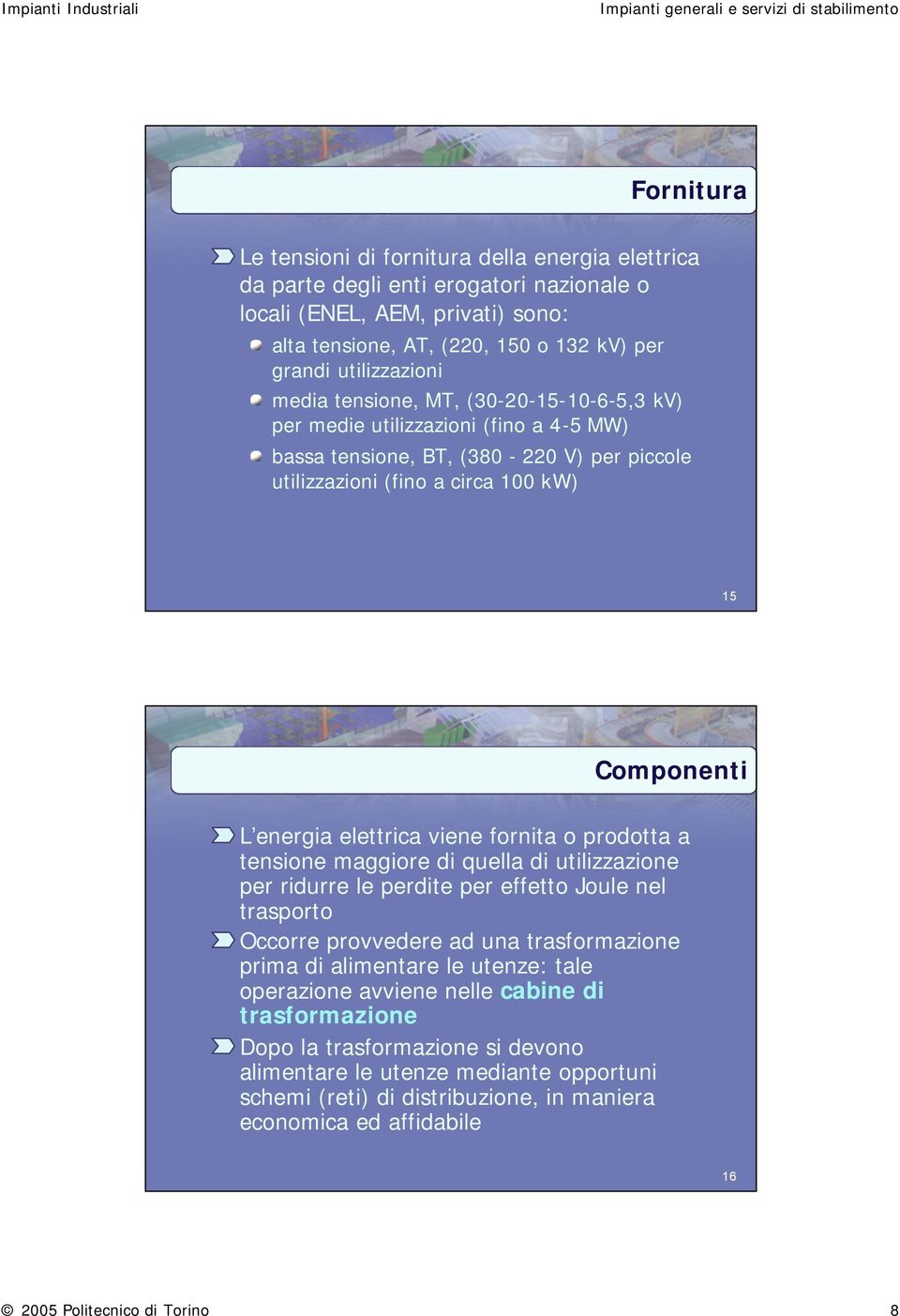 viene fornita o prodotta a tensione maggiore di quella di utilizzazione per ridurre le perdite per effetto Joule nel trasporto Occorre provvedere ad una trasformazione prima di alimentare le utenze: