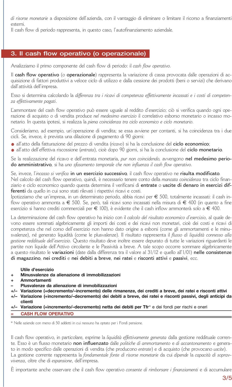 Il cash flow operativo (o operazionale) Analizziamo il primo componente del cash flow di periodo: il cash flow operativo.