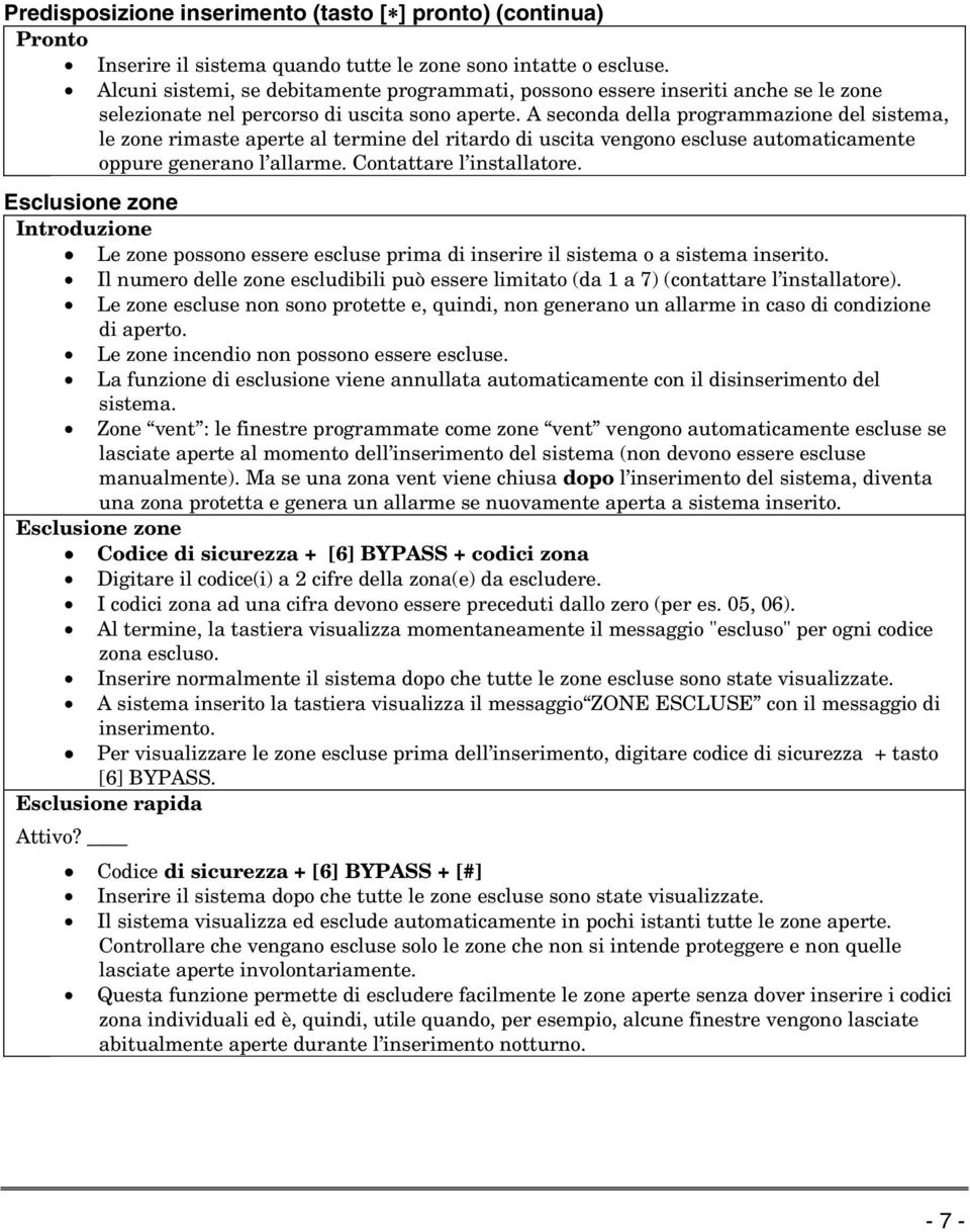 A seconda della programmazione del sistema, le zone rimaste aperte al termine del ritardo di uscita vengono escluse automaticamente oppure generano l allarme. Contattare l installatore.