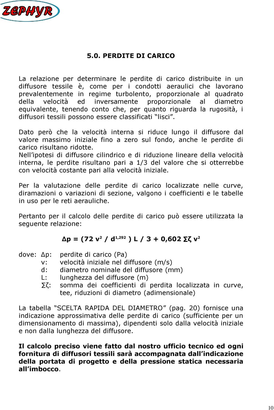 lisci. Dato però che la velocità interna si riduce lungo il diffusore dal valore massimo iniziale fino a zero sul fondo, anche le perdite di carico risultano ridotte.