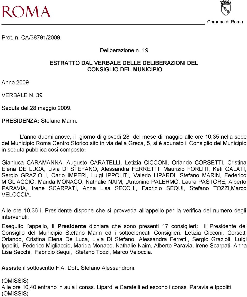 in via della Greca, 5, si è adunato il Consiglio del Municipio in seduta pubblica così composto: Gianluca CARAMANNA, Augusto CARATELLI, Letizia CICCONI, Orlando CORSETTI, Cristina Elena DE LUCA,