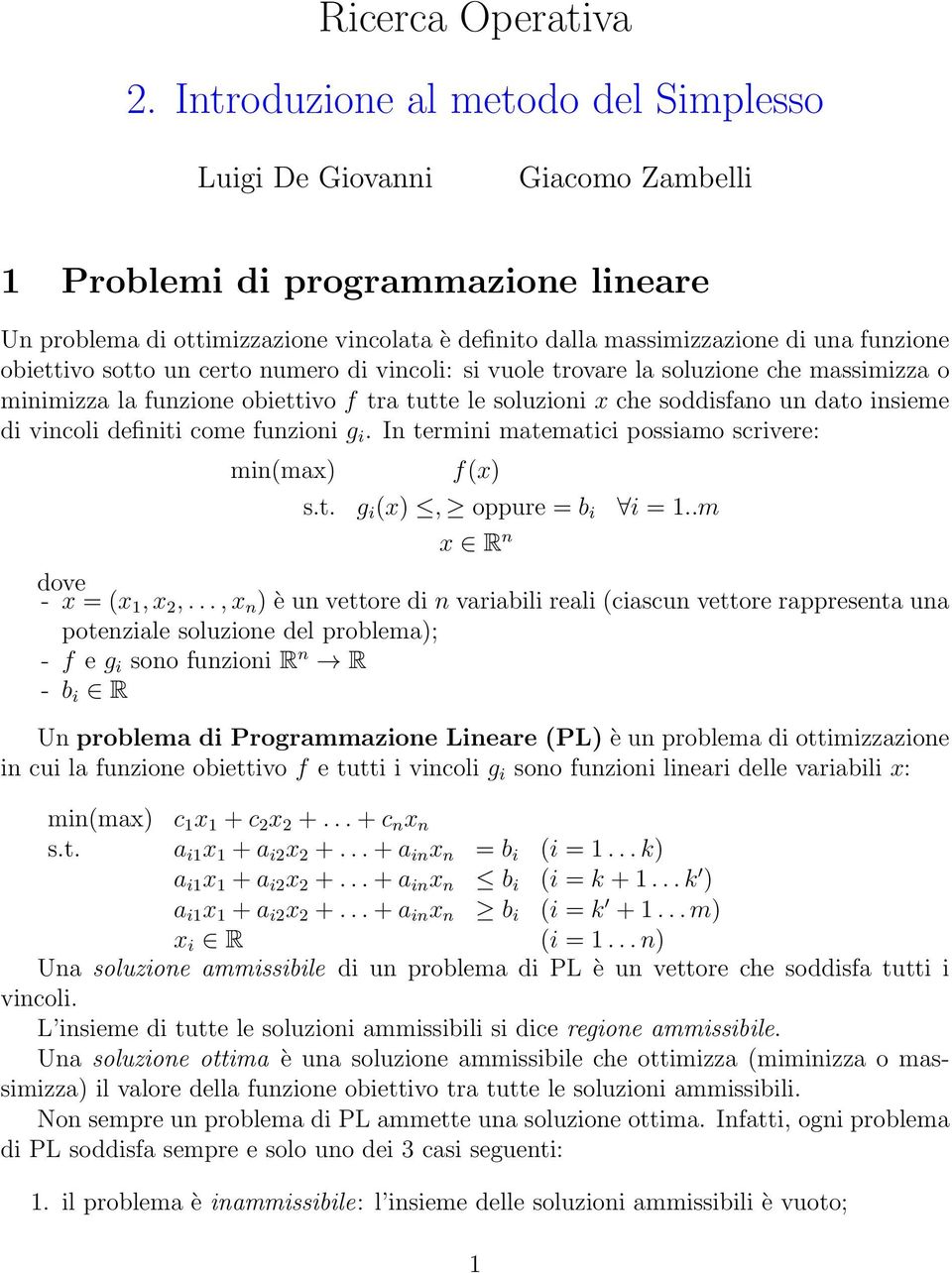 obiettivo sotto un certo numero di vincoli: si vuole trovare la soluzione che massimizza o minimizza la funzione obiettivo f tra tutte le soluzioni x che soddisfano un dato insieme di vincoli