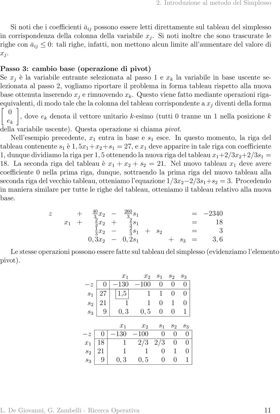 Passo 3: cambio base (operazione di pivot) Se x j è la variabile entrante selezionata al passo 1 e x k la variabile in base uscente selezionata al passo 2, vogliamo riportare il problema in forma