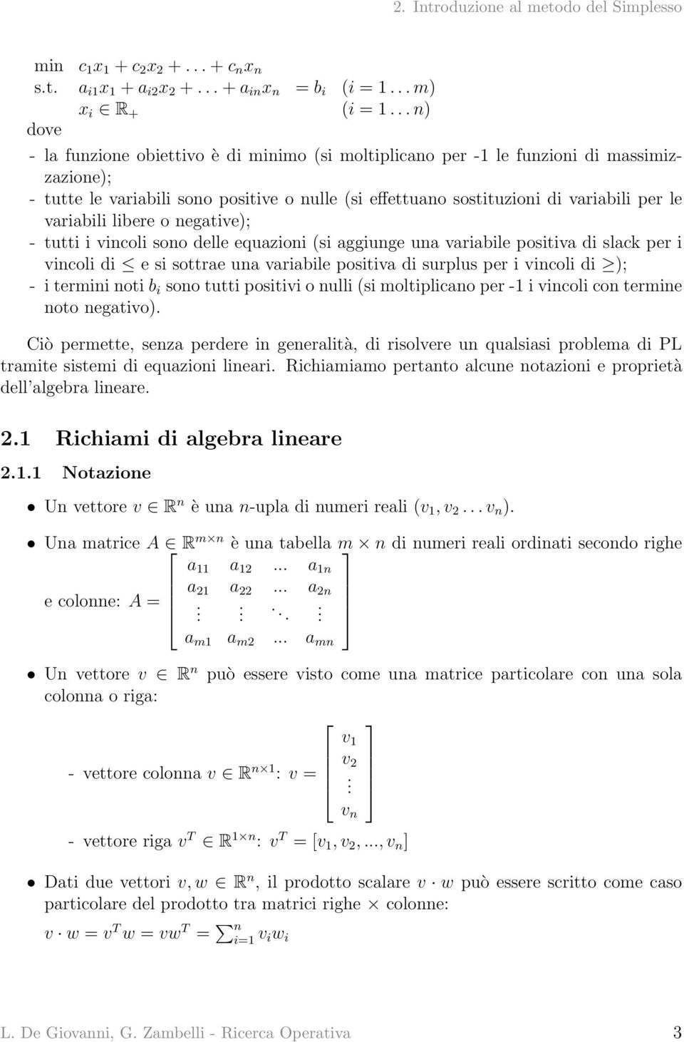 variabili libere o negative); - tutti i vincoli sono delle equazioni (si aggiunge una variabile positiva di slack per i vincoli di e si sottrae una variabile positiva di surplus per i vincoli di ); -