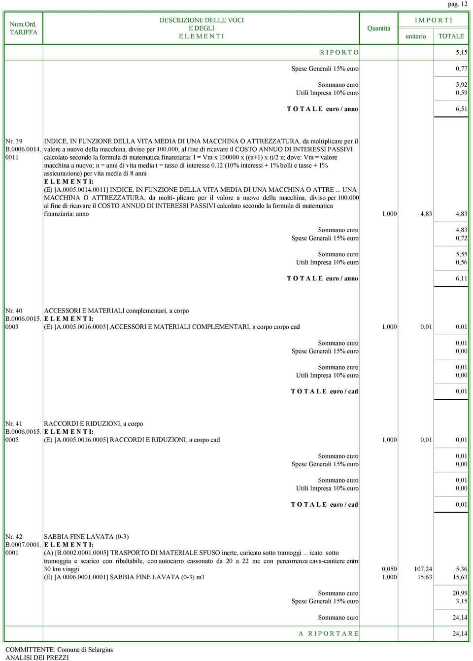 000, al fine di ricavare il COSTO ANNUO DI INTERESSI PASSIVI 0011 calcolato secondo la formula di matematica finanziaria: I = Vm x 100000 x ((n+1) x t)/2 n; dove: Vm = valore macchina a nuovo; n =