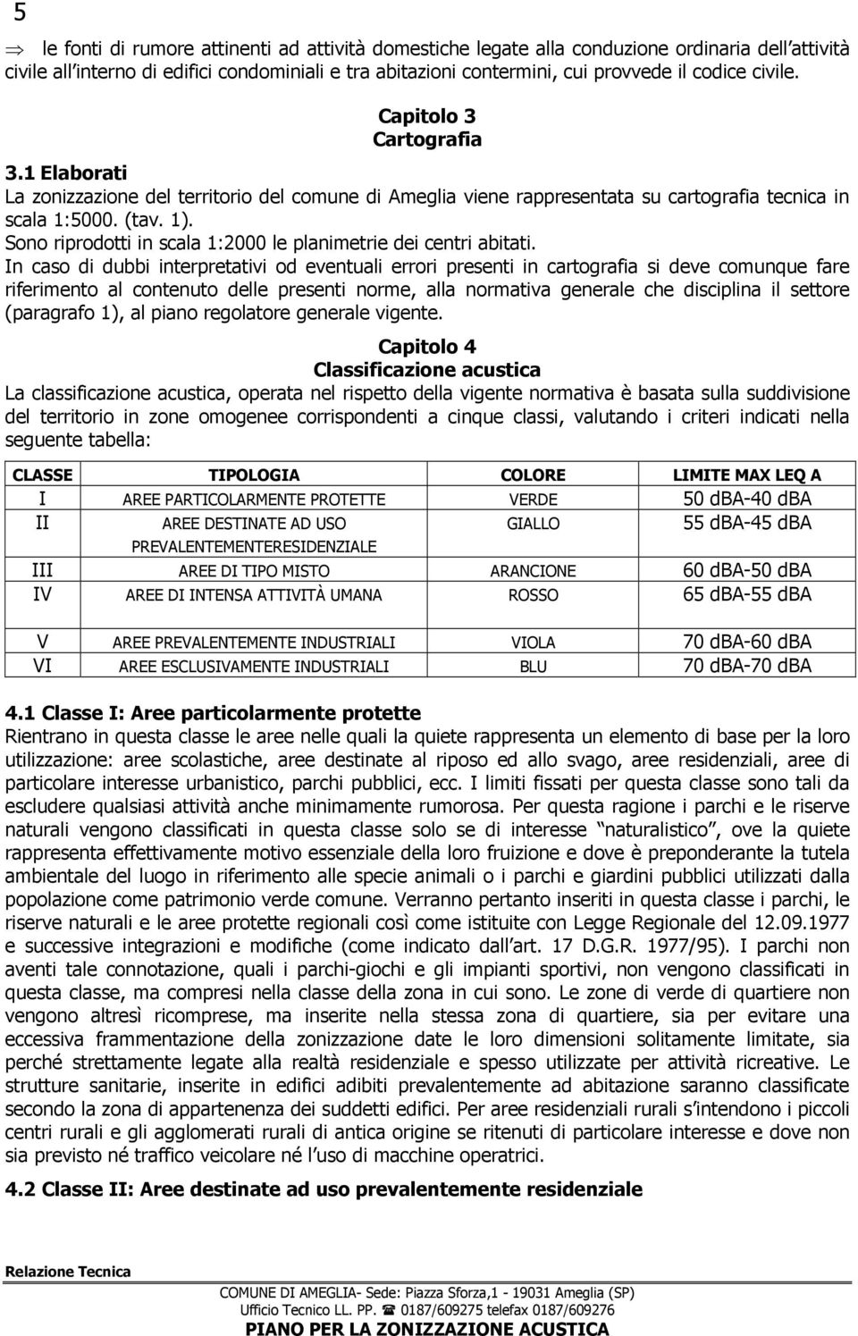 Sono riprodotti in scala 1:2000 le planimetrie dei centri abitati.