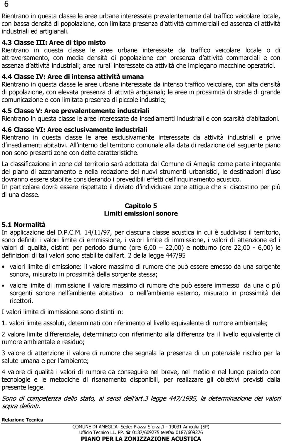 3 Classe III: Aree di tipo misto Rientrano in questa classe le aree urbane interessate da traffico veicolare locale o di attraversamento, con media densità di popolazione con presenza d attività