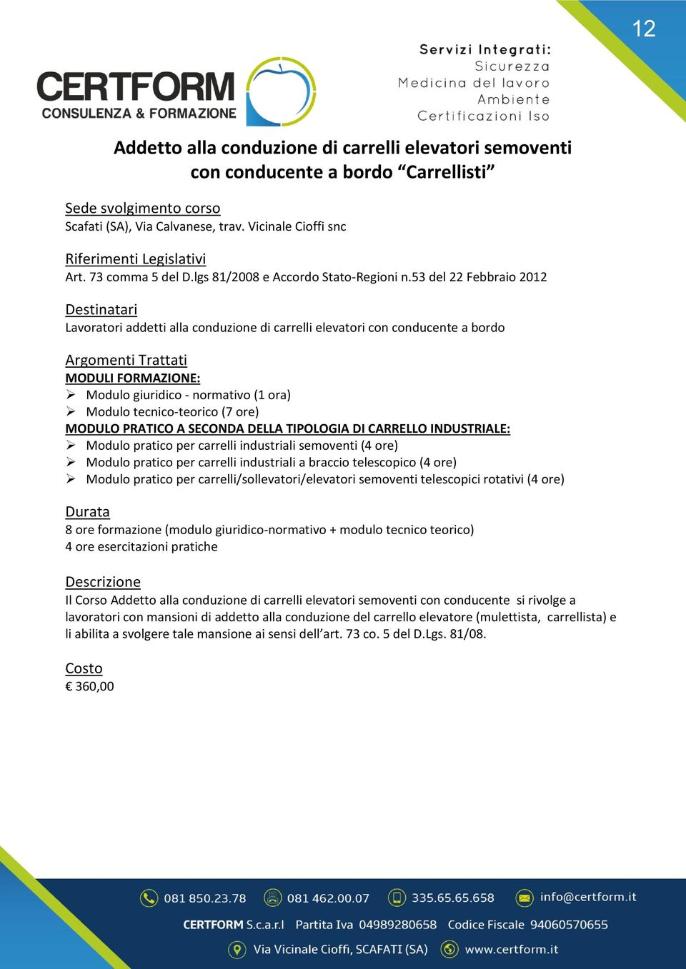 PRATICO A SECONDA DELLA TIPOLOGIA DI CARRELLO INDUSTRIALE: Modulo pratico per carrelli industriali semoventi (4 ore) Modulo pratico per carrelli industriali a braccio telescopico (4 ore) Modulo