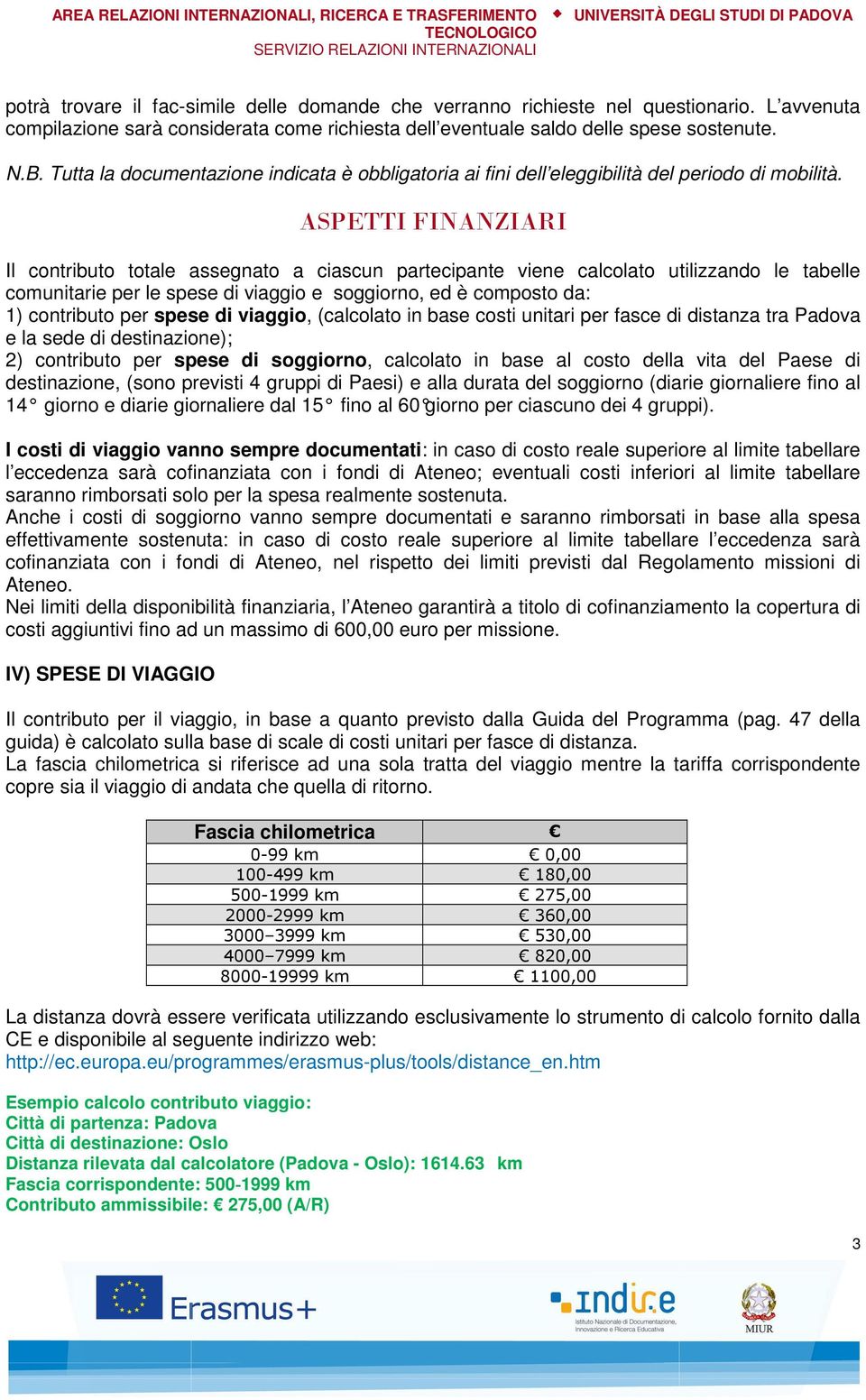 ASPETTI FINANZIARI Il contributo totale assegnato a ciascun partecipante viene calcolato utilizzando le tabelle comunitarie per le spese di viaggio e soggiorno, ed è composto da: 1) contributo per