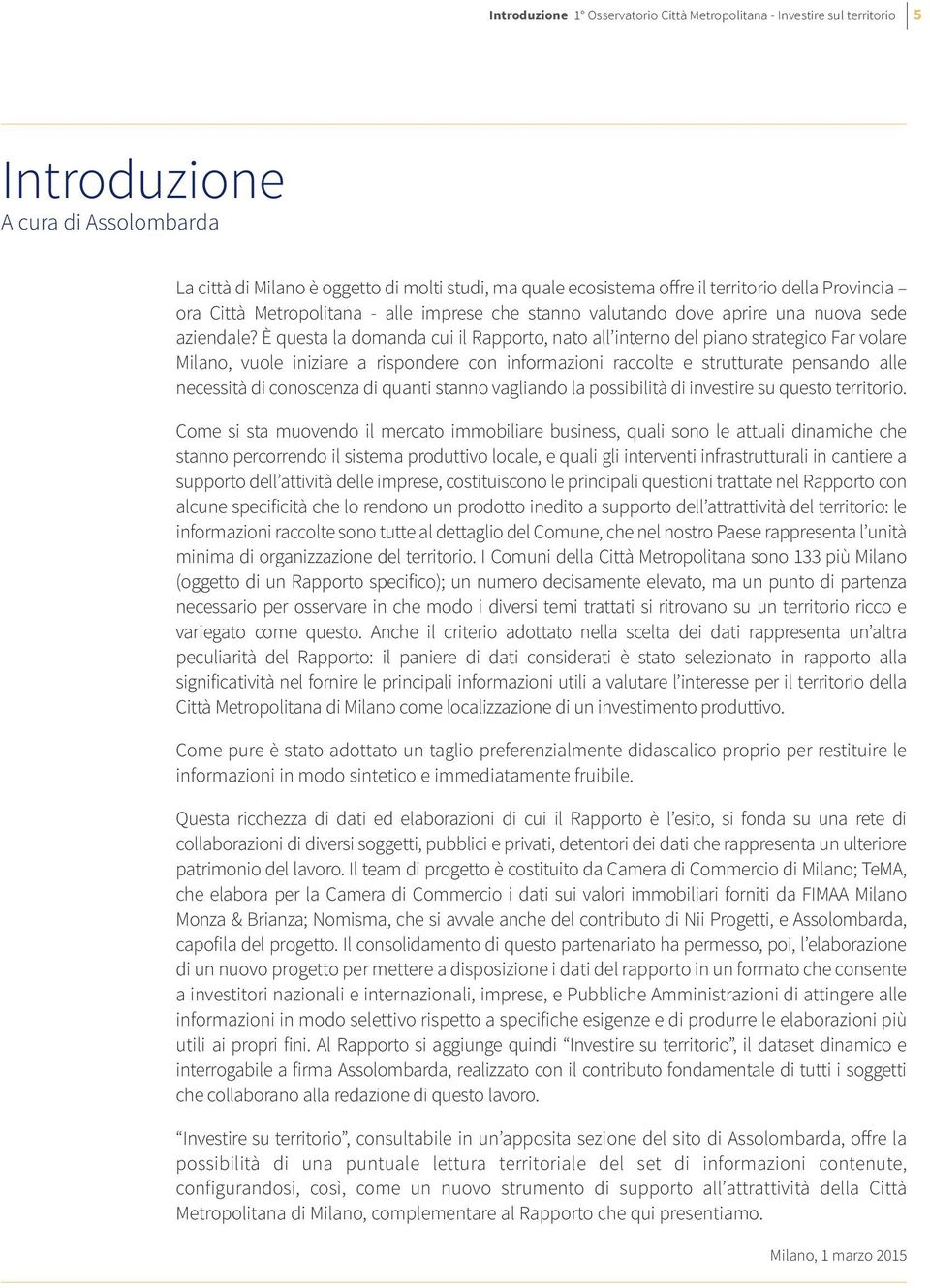 è questa la domanda cui il Rapporto, nato all interno del piano strategico Far volare Milano, vuole iniziare a rispondere con informazioni raccolte e strutturate pensando alle necessità di conoscenza