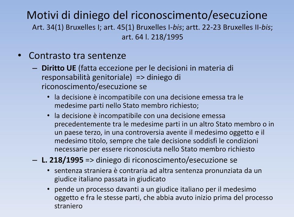 decisione emessa tra le medesime parti nello Stato membro richiesto; la decisione è incompatibile con una decisione emessa precedentemente tra le medesime parti in un altro Stato membro o in un paese