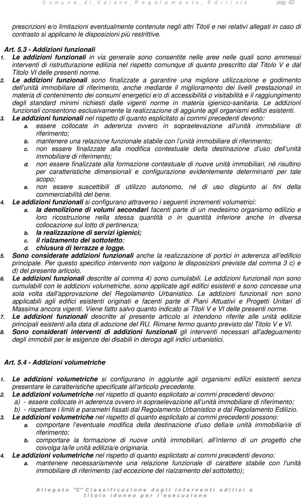 Le addizioni funzionali in via generale sono consentite nelle aree nelle quali sono ammessi interventi di ristrutturazione edilizia nel rispetto comunque di quanto prescritto dal Titolo V e dal