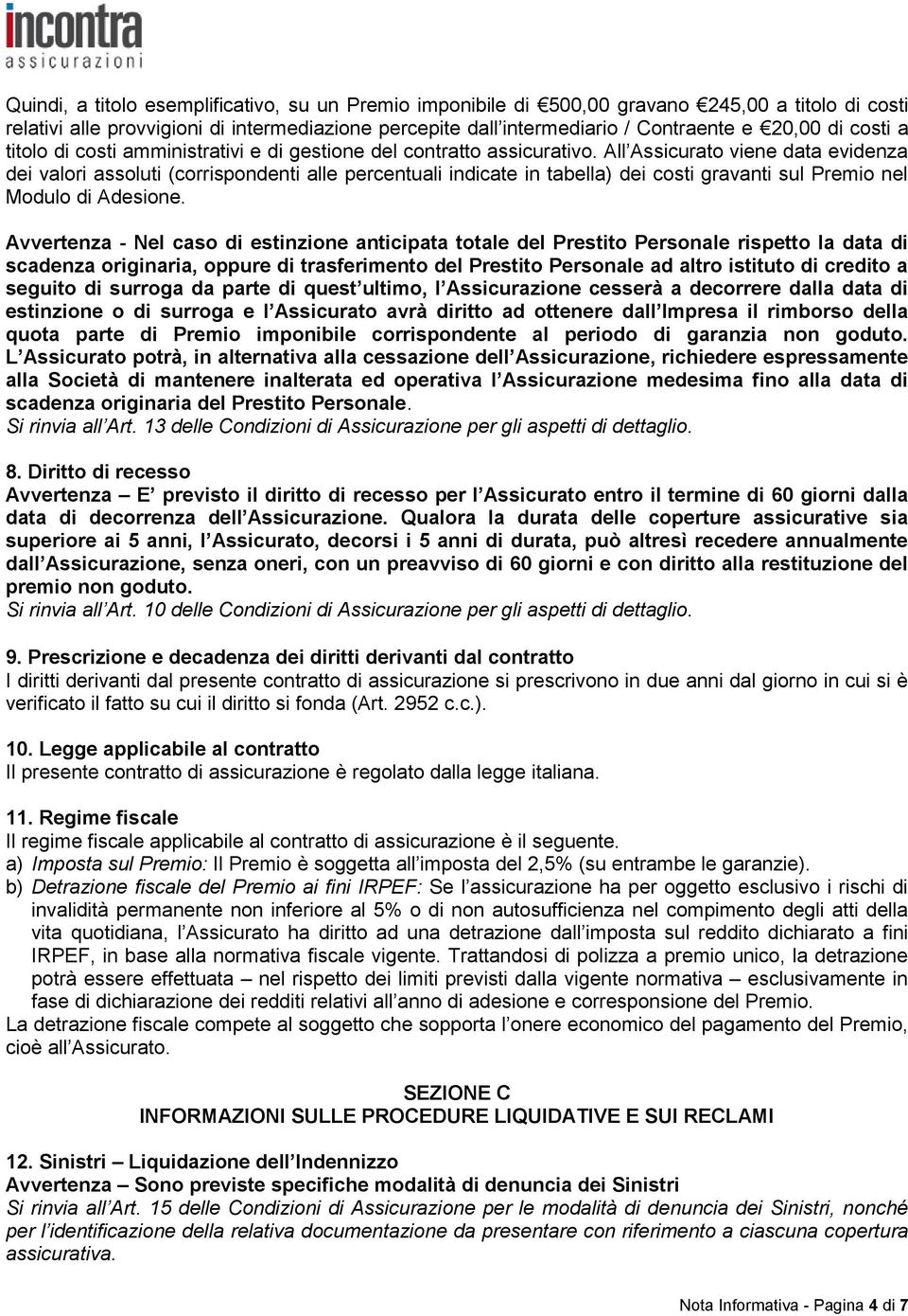 All Assicurato viene data evidenza dei valori assoluti (corrispondenti alle percentuali indicate in tabella) dei costi gravanti sul Premio nel Modulo di Adesione.