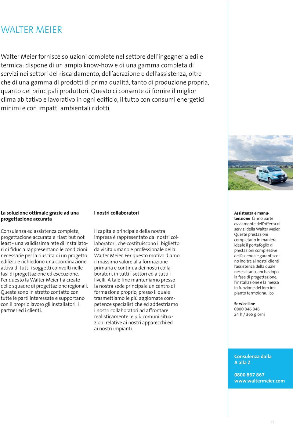 Questo ci consente di fornire il miglior clima abitativo e lavorativo in ogni edificio, il tutto con consumi energetici minimi e con impatti ambientali ridotti.