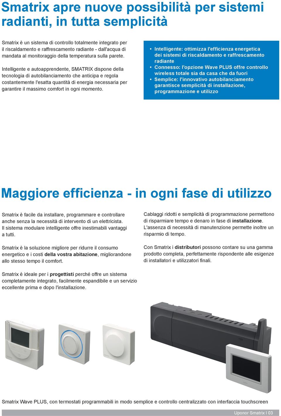 Intelligente e autoapprendente, SMATRIX dispone della tecnologia di autobilanciamento che anticipa e regola costantemente l'esatta quantità di energia necessaria per garantire il massimo comfort in