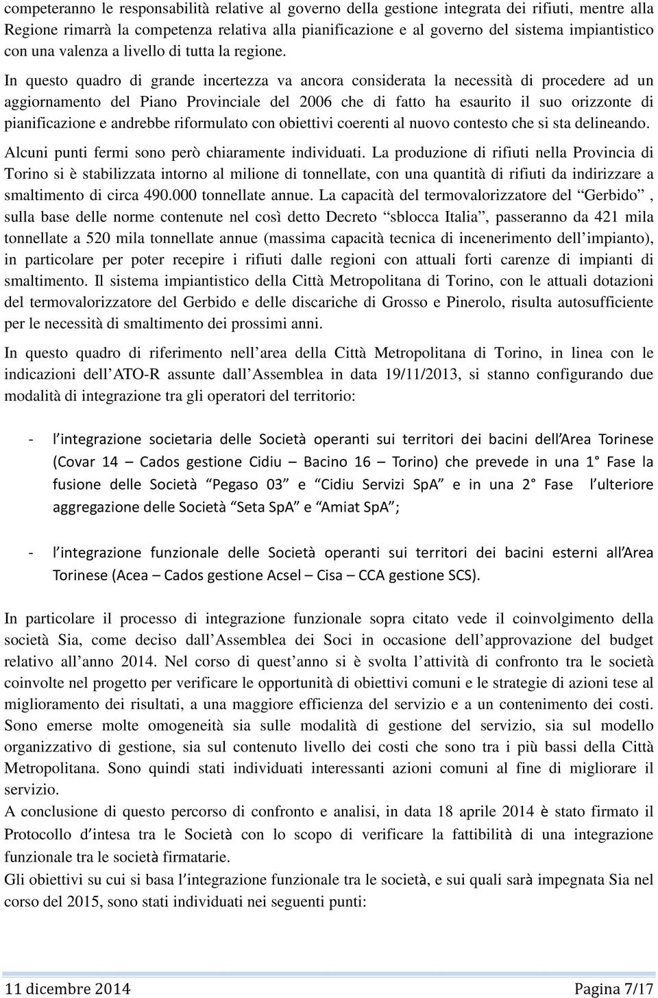 In questo quadro di grande incertezza va ancora considerata la necessità di procedere ad un aggiornamento del Piano Provinciale del 2006 che di fatto ha esaurito il suo orizzonte di pianificazione e