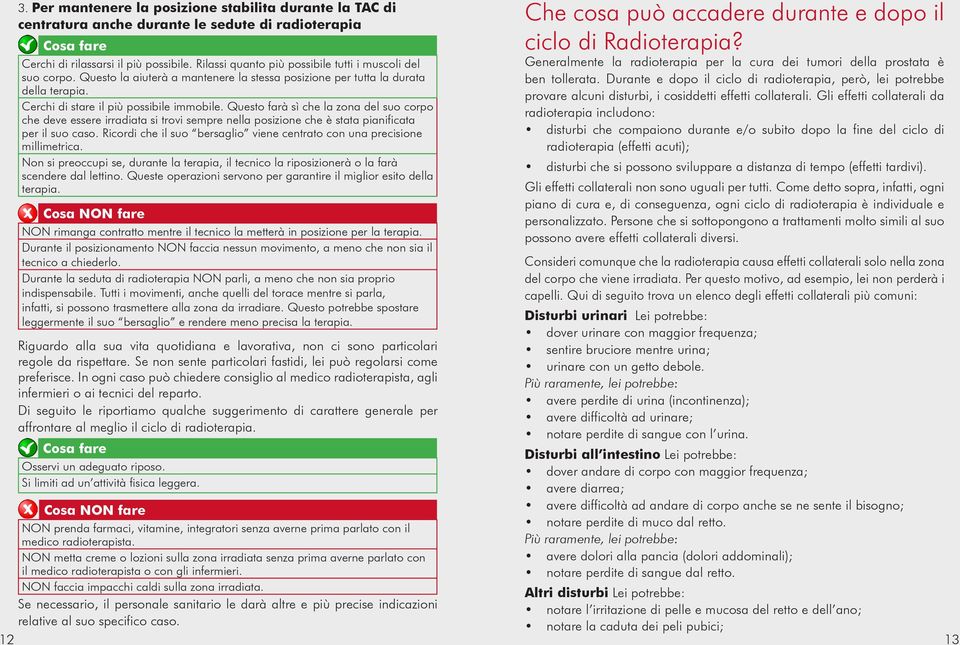 Questo farà sì che la zona del suo corpo che deve essere irradiata si trovi sempre nella posizione che è stata pianificata per il suo caso.