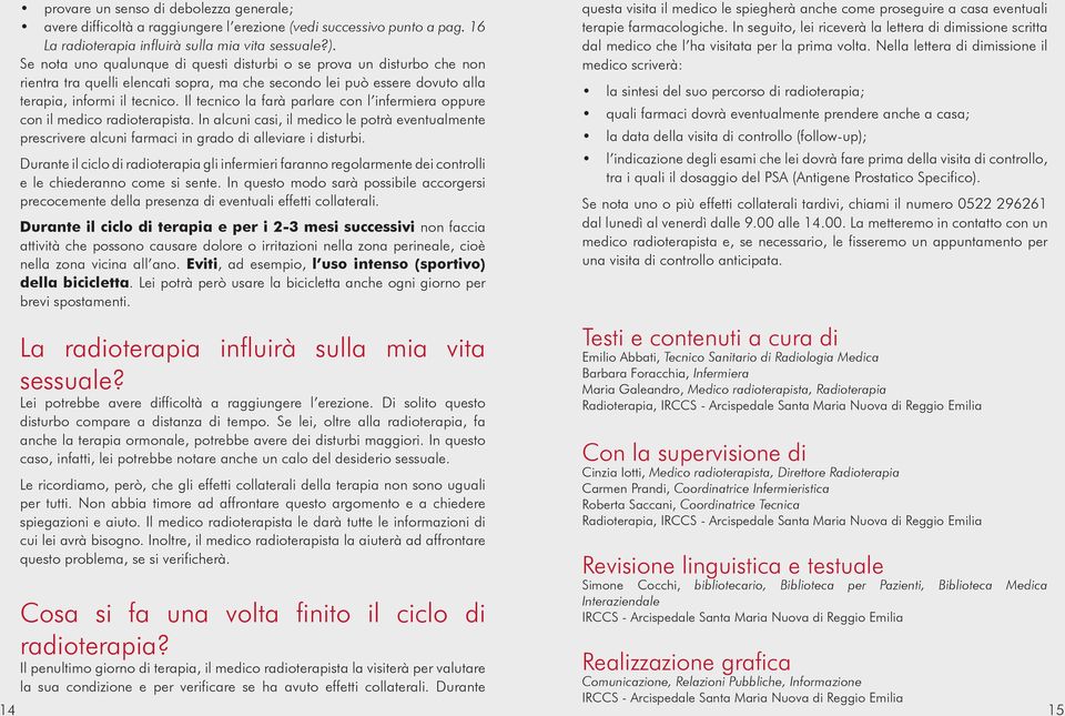 Il tecnico la farà parlare con l infermiera oppure con il medico radioterapista. In alcuni casi, il medico le potrà eventualmente prescrivere alcuni farmaci in grado di alleviare i disturbi.